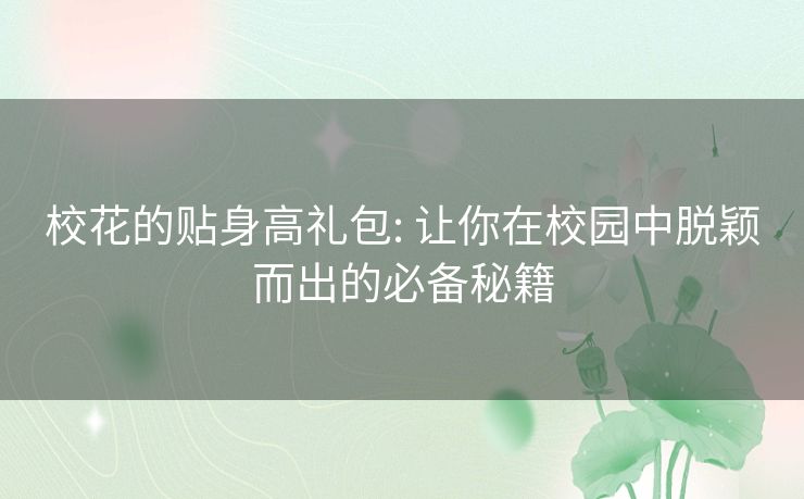 校花的贴身高礼包: 让你在校园中脱颖而出的必备秘籍