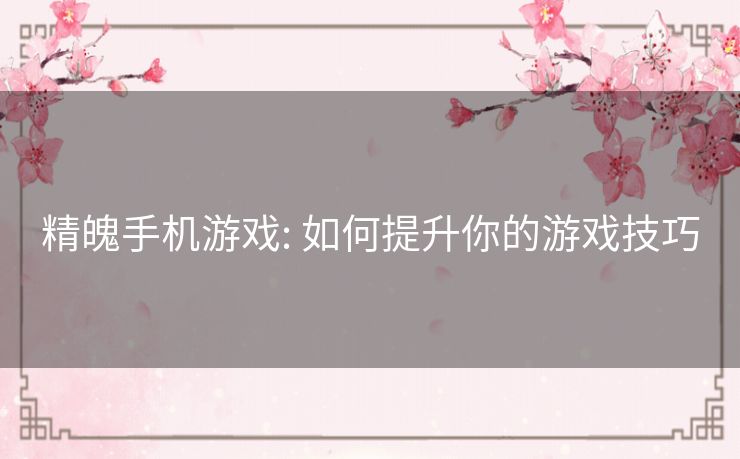 精魄手机游戏: 如何提升你的游戏技巧