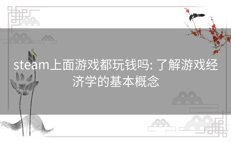 steam上面游戏都玩钱吗: 了解游戏经济学的基本概念