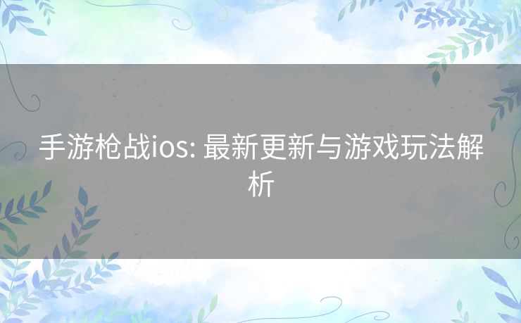 手游枪战ios: 最新更新与游戏玩法解析