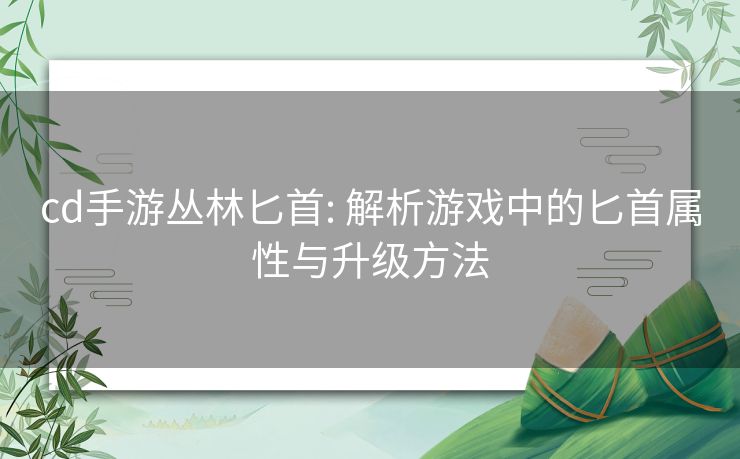 cd手游丛林匕首: 解析游戏中的匕首属性与升级方法