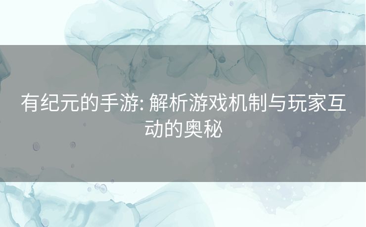 有纪元的手游: 解析游戏机制与玩家互动的奥秘
