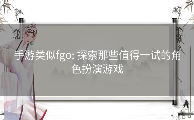 手游类似fgo: 探索那些值得一试的角色扮演游戏
