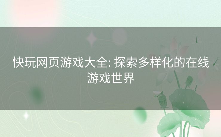 快玩网页游戏大全: 探索多样化的在线游戏世界 快玩网页游戏大全: 探索多样化的在线游戏世界